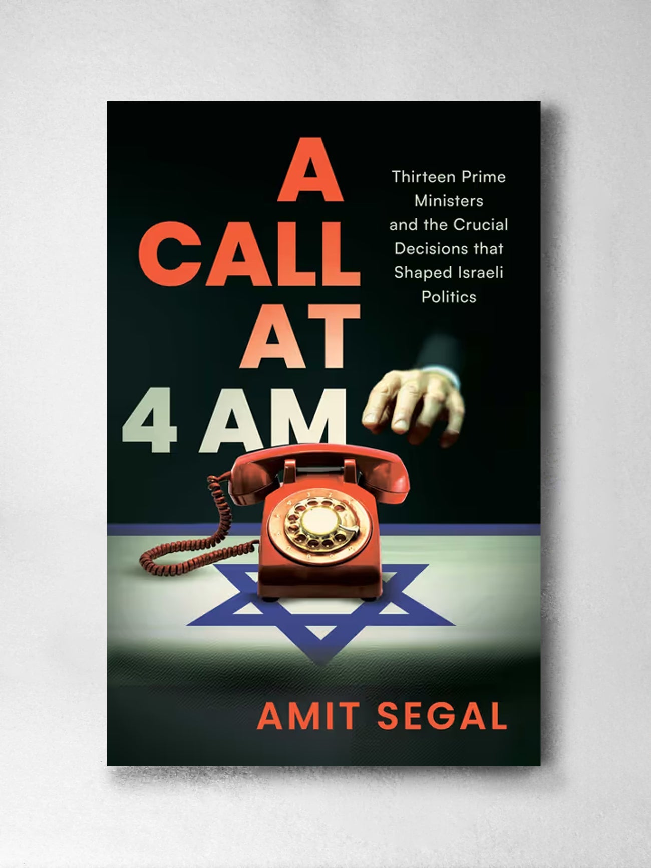 A Call at 4 AM: Thirteen Prime Ministers and the Crucial Decisions that Shaped Israeli Politics - Amit Segal