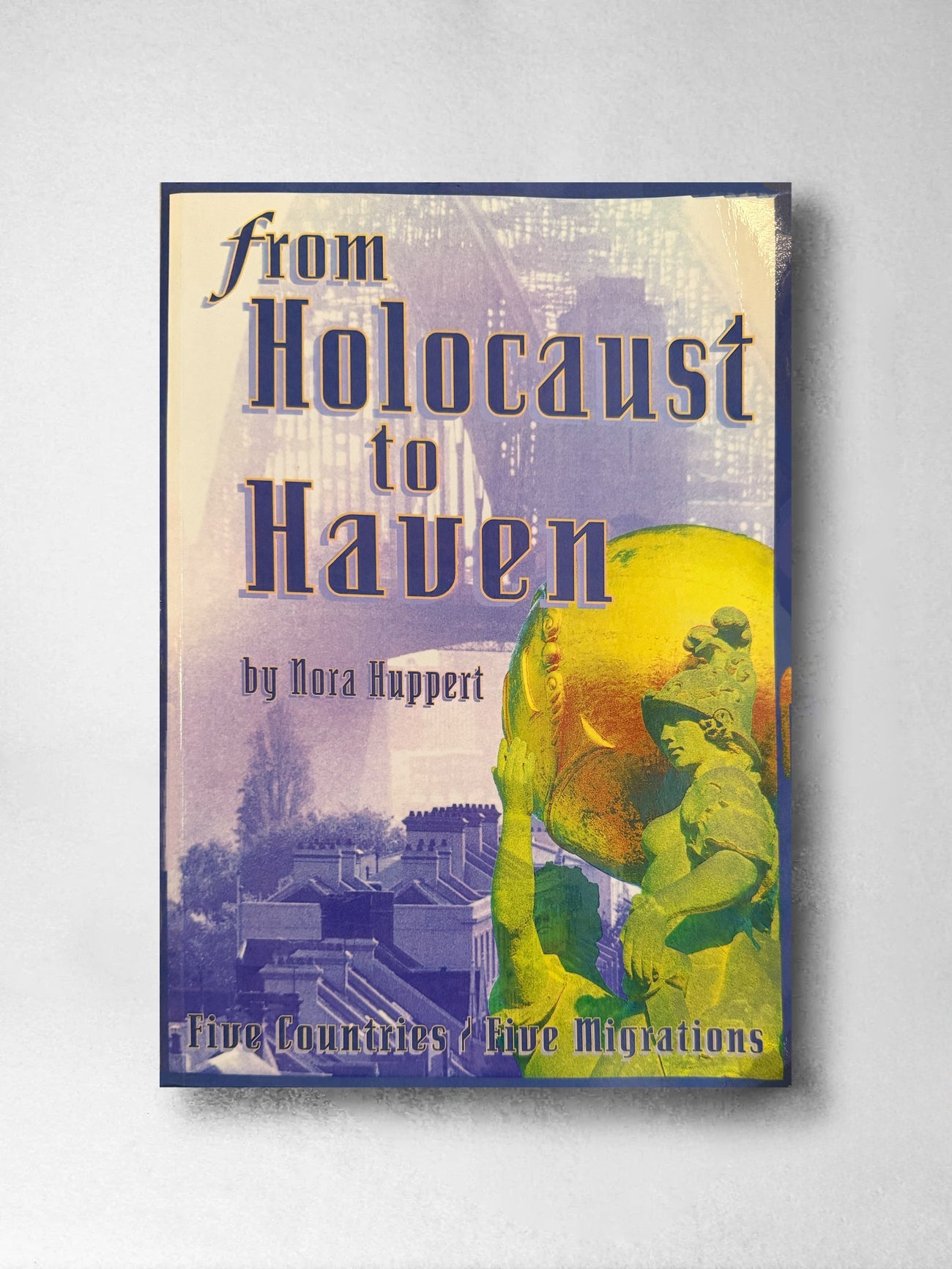 From Holocaust to Haven: Five Countries, Five Migrations - Nora Huppert