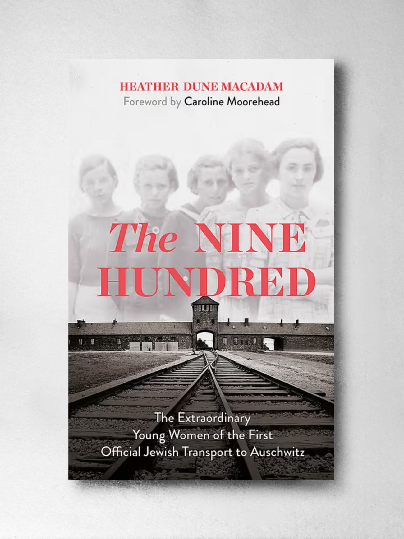 The Nine Hundred The Extraordinary Young Women of the First Official Jewish Transport to Auschwitz - Heather Dune Macadam, Caroline Moorehead