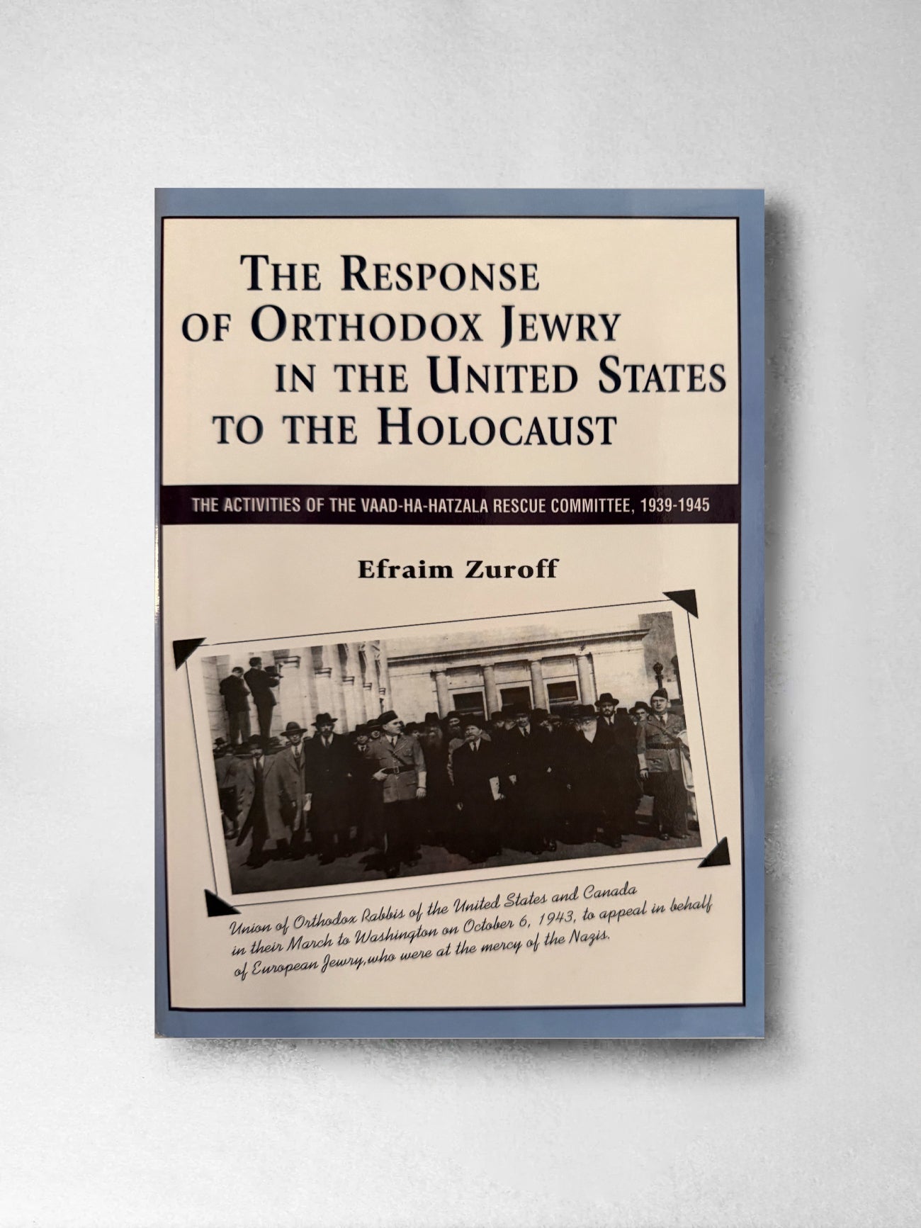 The Response of Orthodox Jewry in the United States to the Holocaust: the activities of the Vaad - Ha - Hatzala Rescue Committee 1939 - 1945 - Efraim Zuroff