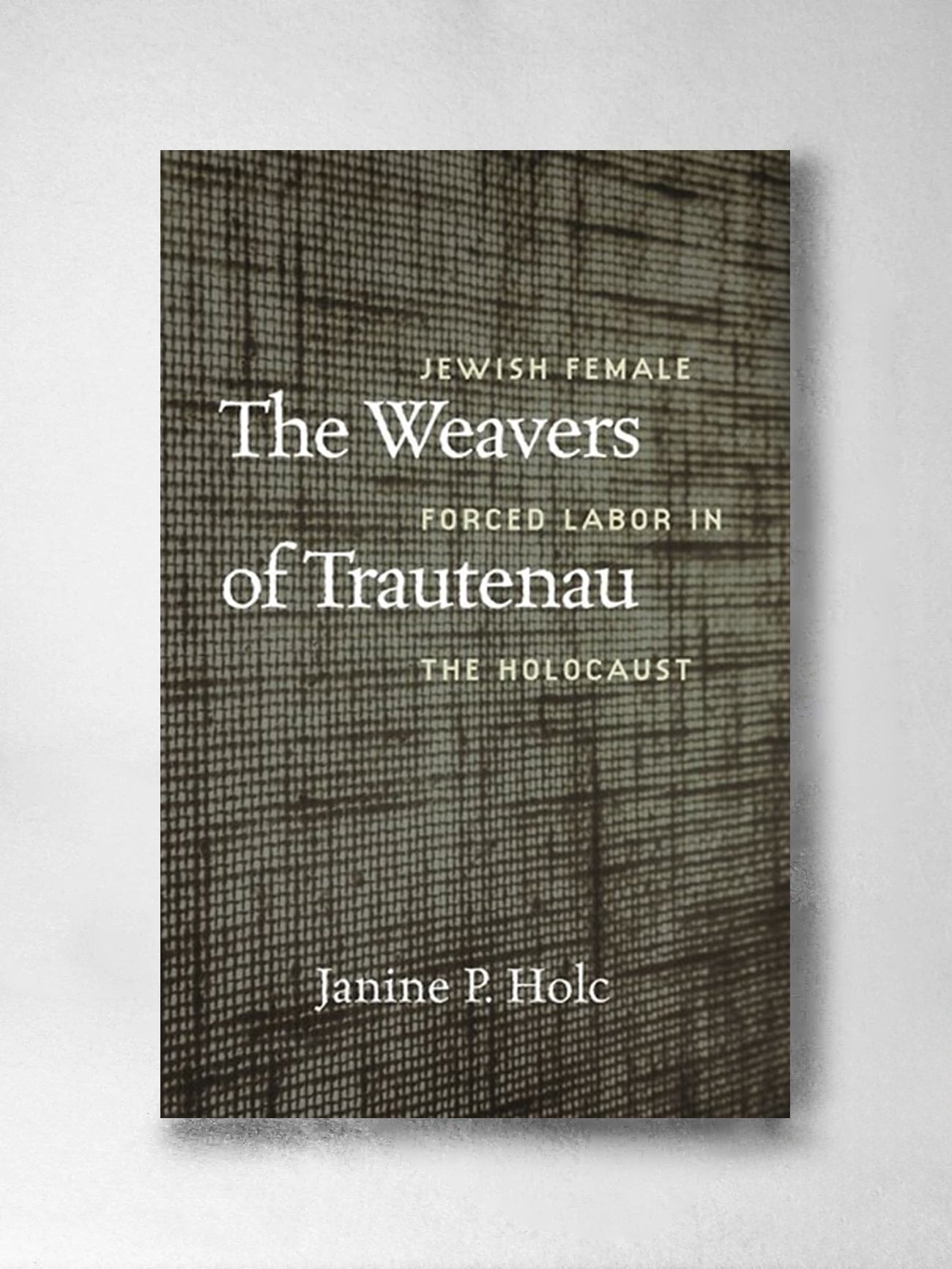 The Weavers of Trautenau: Jewish Female Forced Labor in the Holocaust – Janine P. Holc
