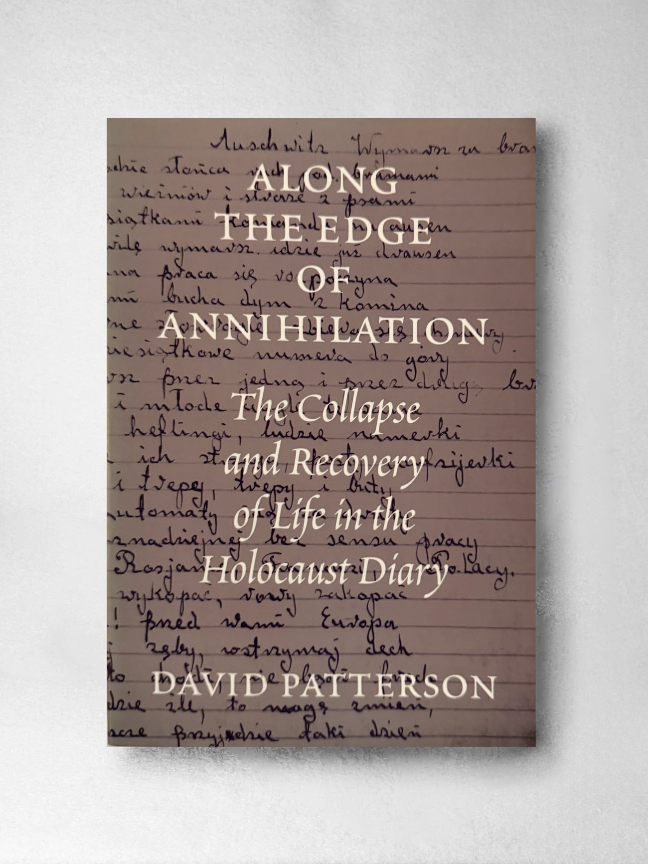 Along the Edge of Annihilation: the Collapse and Recovery of Life in the Holocaust Diary - David Patterson