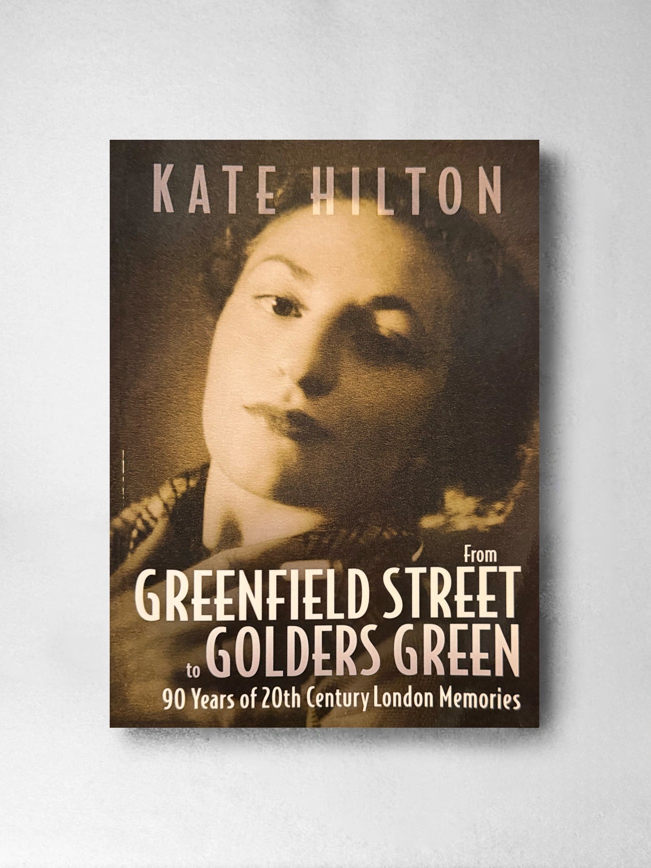 Greenfield Street to Golders Green: 90 Years of 20th Century London Memories - Kate Hilton