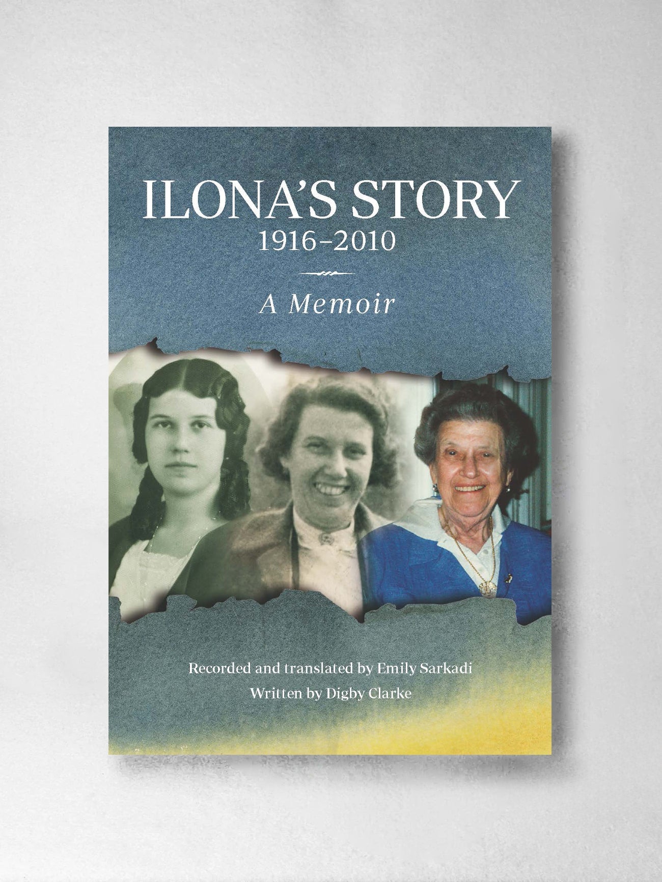 Ilona’s Story 1916 - 2010: A Memoir – Digby Clark