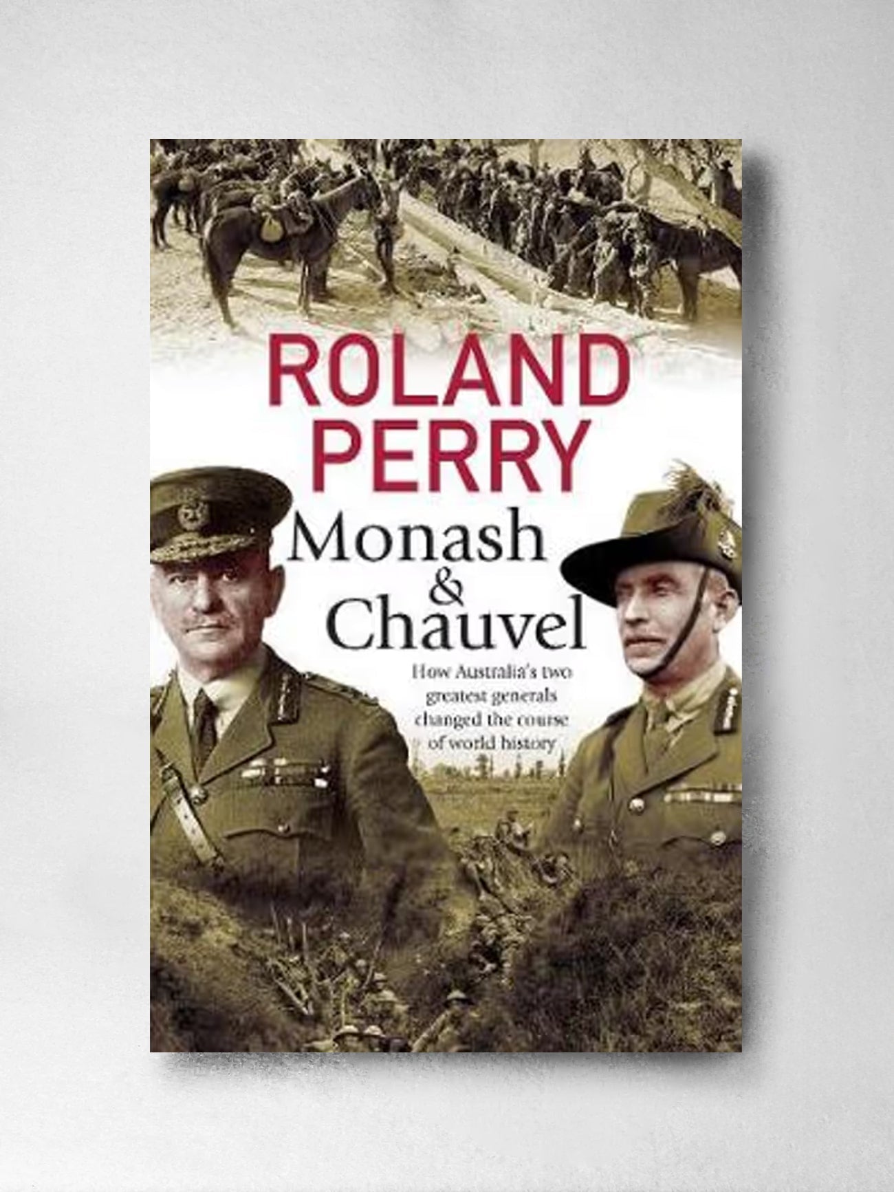 Monash and Chauvel: How Australia's Two Greatest Generals Changed the Course of World History - Roland Perry