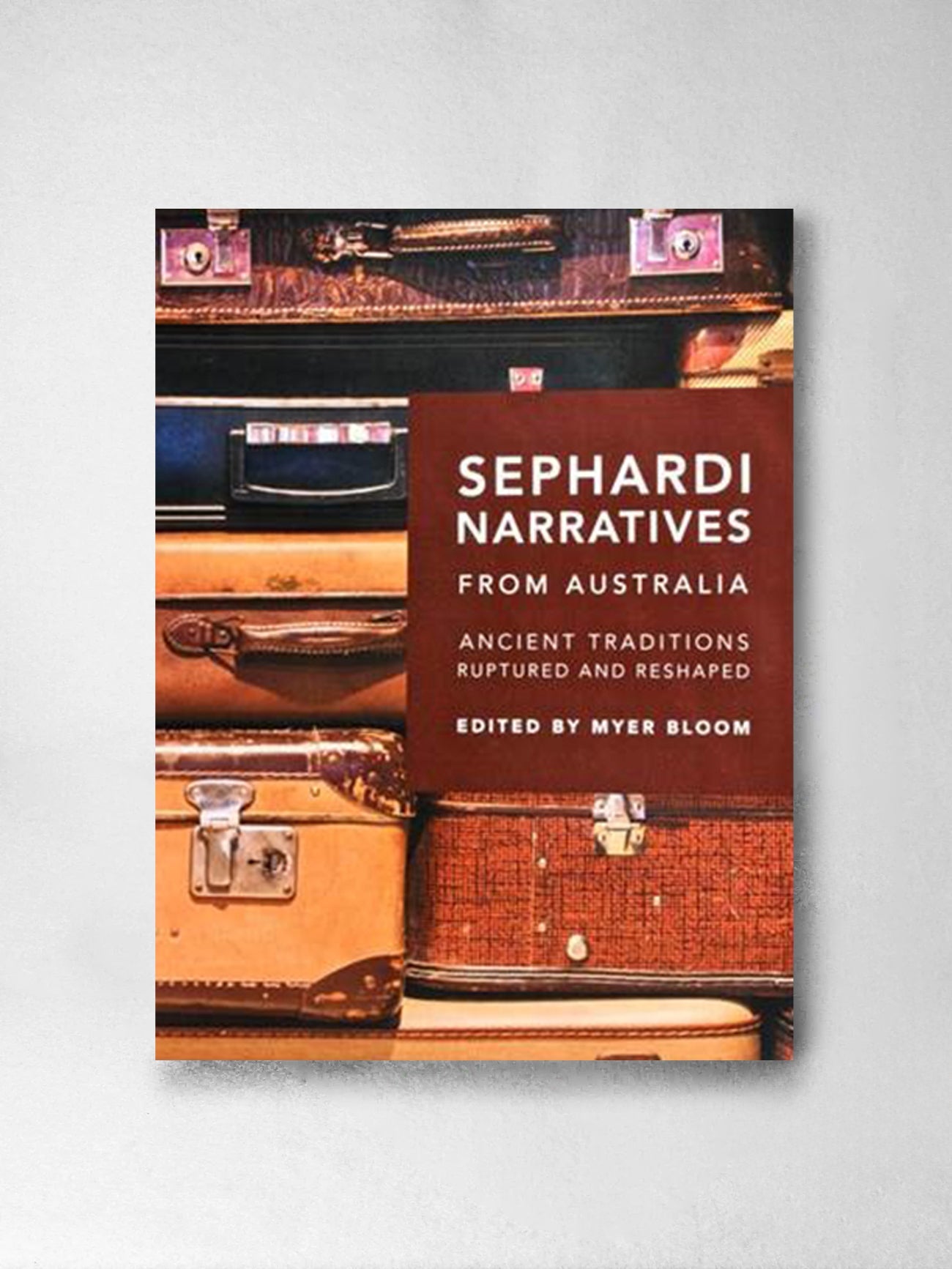 Sephardi Narratives from Australia: Ancient Traditions Ruptured & reshaped - Myer Bloom (Editor)