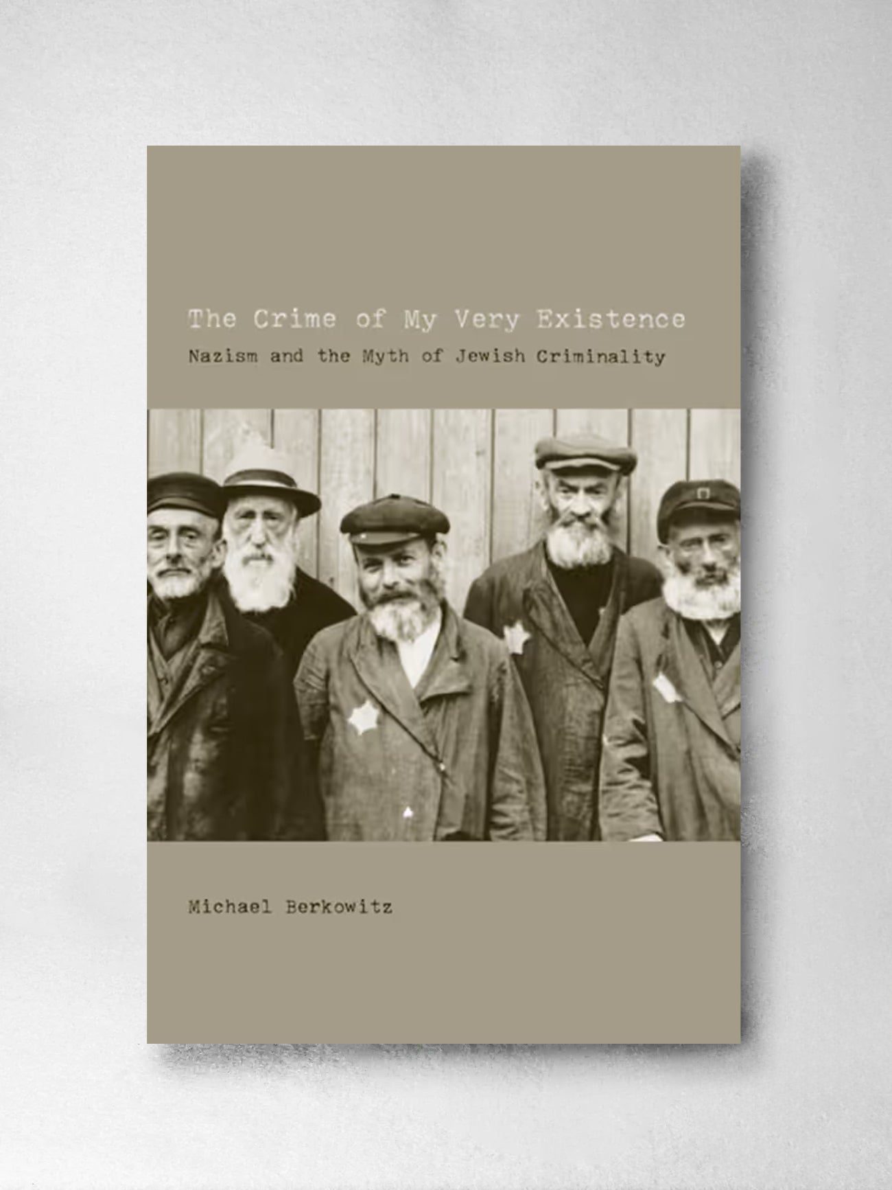 The Crime of My Very Existence: Nazism and the Myth of Jewish Criminality - Michael Berkowitz