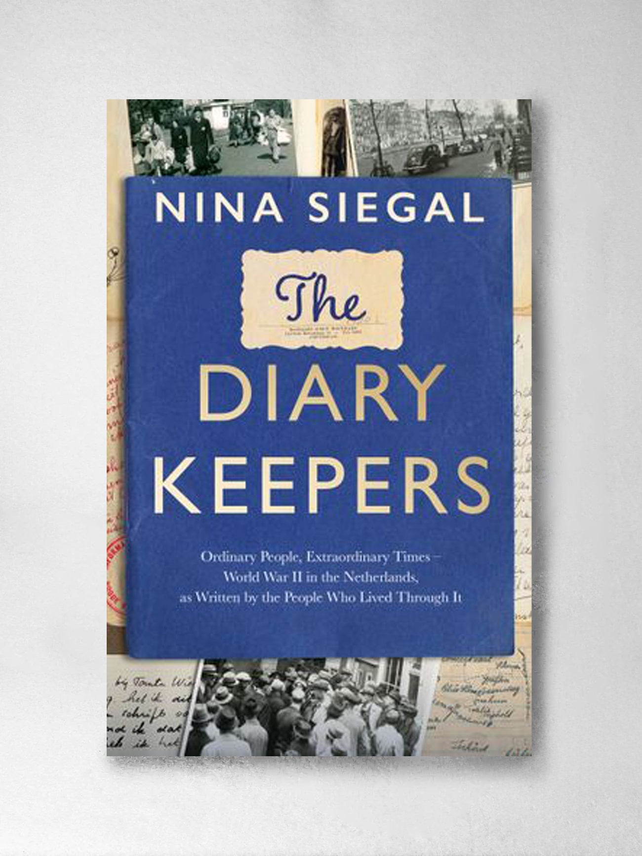 The Diary Keepers: Ordinary People, Extraordinary Times, World War II in the Netherlands written by the People Who Lived Through It - Nina Siegal